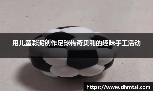 用儿童彩泥创作足球传奇贝利的趣味手工活动